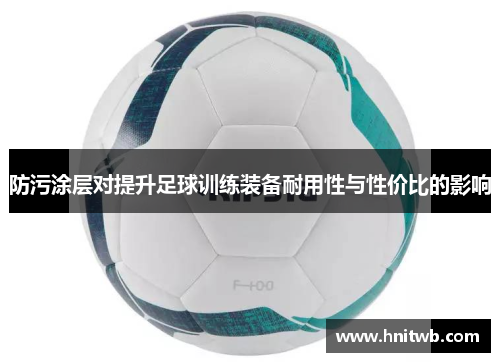 防污涂层对提升足球训练装备耐用性与性价比的影响
